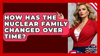 How Has The Nuclear Family Changed Over Time? - The Right Politics