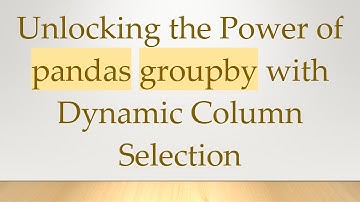 Unlocking the Power of pandas groupby with Dynamic Column Selection