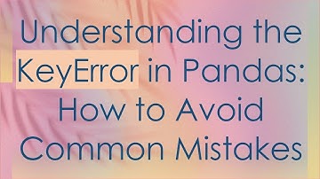 Understanding the KeyError in Pandas: How to Avoid Common Mistakes