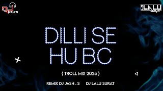 Dilli_Se_Hu_Bc__Troll Mix Remix Dj Jash.s X Dj Lalu Surat_New Edti 2025