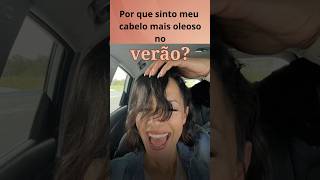 Cabelo mais OLEOSO  no VERÃO?Por quê?!