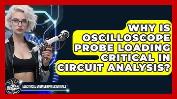 Why Is Oscilloscope Probe Loading Critical In Circuit Analysis? - Electrical Engineering Essentials
