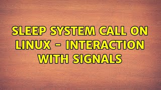 Unix & Linux: sleep system call on Linux - interaction with signals (2 Solutions!!)