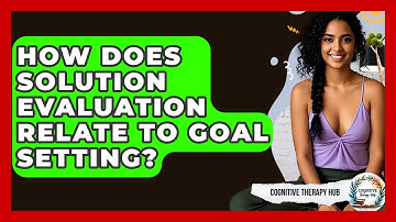 How Does Solution Evaluation Relate To Goal Setting? - Cognitive Therapy Hub