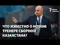 У сборной Казахстана по футболу – новый главный тренер. Что о нем известно?