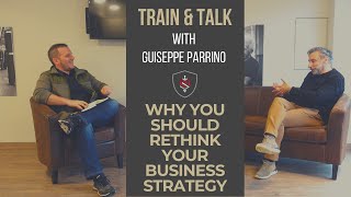 Why you should rethink your business strategy - Train & Talk Episode 8 - with Giuseppe Parrino