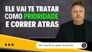 ELE VAI TE TRATAR COMO PRIORIDADE E CORRER ATRÁS