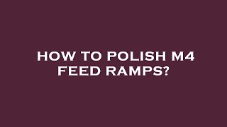 How to polish m4 feed ramps?
