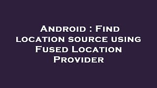 Android : Find location source using Fused Location Provider screenshot 3