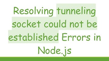 Resolving tunneling socket could not be established Errors in Node.js