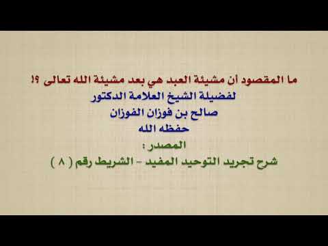 الشيخ صالح الفوزان : ما المقصود أن مشيئة العبد هي بعد مشيئة الله تعالى ؟!