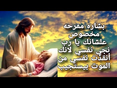 بشاره مفرحه مخصوص علشانك يا رب نجي نفسي لانك أنقذت نفسي من الموت بيستجيب