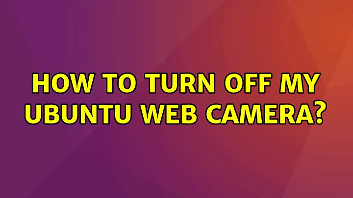 Ubuntu: How to turn off my ubuntu web camera? (2 Solutions!!)