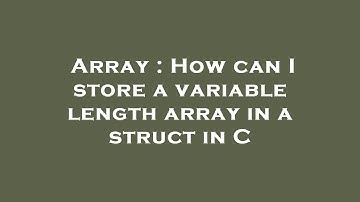 Array : How can I store a variable length array in a struct in C