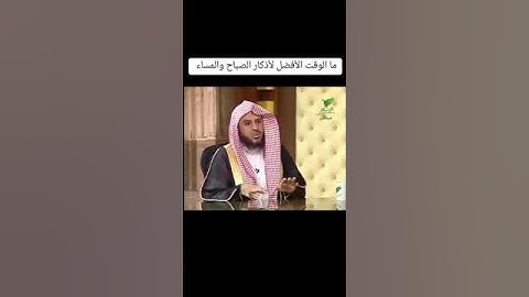 ما الوقت الأفضل لأذكار الصباح والمساء ؟ | الشيخ عبدالعزيز الطريفي