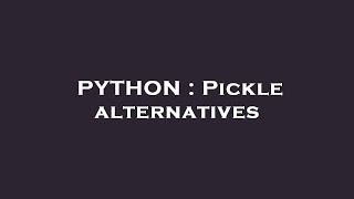 PYTHON : Pickle alternatives