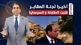 ناصر: كما توقعنا في مصر النهاردة.. لجنة المقابـ ـر قلبت الطاولة على السيسي ونظامه