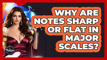 Why Are Notes Sharp Or Flat In Major Scales? - The Musician Encyclopedia