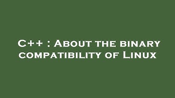 C++ : About the binary compatibility of Linux