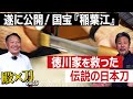 殿×刀 遂に公開! 国宝『稲葉江』徳川家を救った伝説の刀