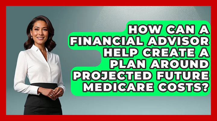How Can A Financial Advisor Help Create A Plan Around Projected Future Medicare Costs?
