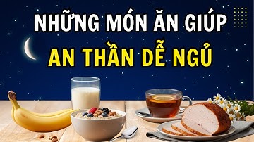 Những Món Ăn Giúp An Thần Dễ Ngủ | Ăn Gì Để Ngủ Ngon & Sâu Giấc?