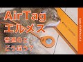 初回完売のAirTag「エルメス」バッグチャームを開封＆チェック・ああ素敵！Hermèsは普通のとどこが違う？