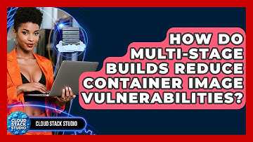 How Do Multi-stage Builds Reduce Container Image Vulnerabilities? - Cloud Stack Studio
