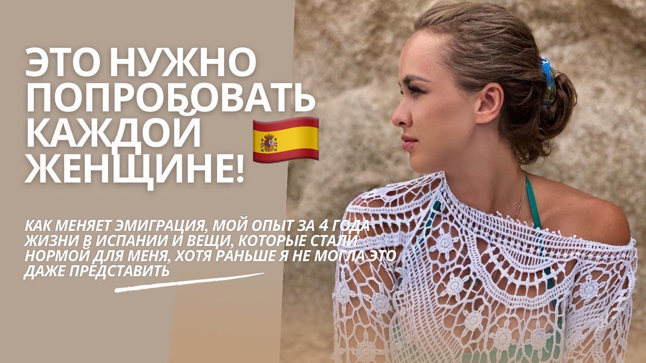 Как эмиграция меняет женщин. 4 года в Испании и это моя новая норма!