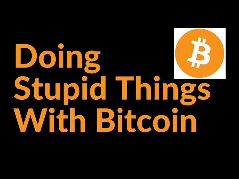 How To Do Really Stupid Things With Bitcoin