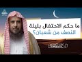 ما حكم الاحتفال بليلة النصف من شعبان الشيخ أ د سعد الخثلان
