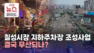 칠성시장 지하주차장 조성사업 결국 무산되나?/HCN금호방송