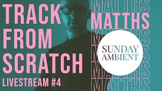 Track From Scratch 4 [Sunday Ambient] - MATTHS Music Production Livestream