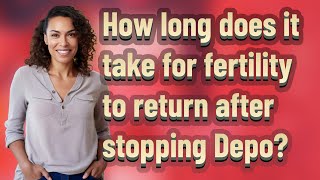 How long does it take for fertility to return after stopping Depo