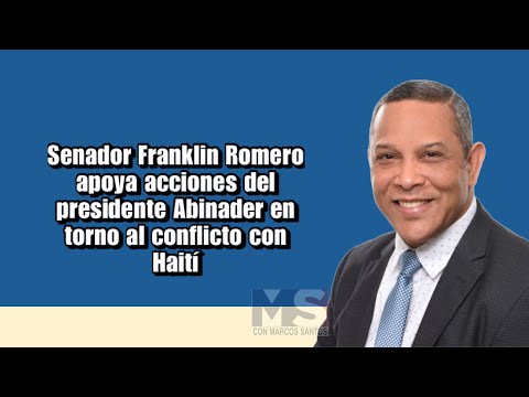 Senador Franklin Romero apoya acciones del presidente Abinader en torno al conflicto con Haití