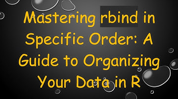 Mastering rbind in Specific Order: A Guide to Organizing Your Data in R