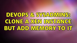DevOps & SysAdmins: Clone a Xen instance but add memory to it