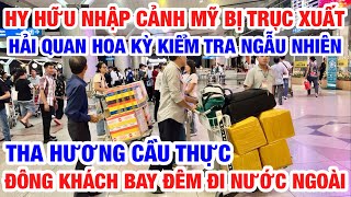 HY HỮU NHẬP CẢNH MỸ BỊ TRỤC XUẤT VÌ TIN NHẮN I ĐÔNG NGƯỜI THA HƯƠNG CẦU THỰC XUẤT NGOẠI