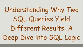 Understanding Why Two SQL Queries Yield Different Results: A Deep Dive into SQL Logic