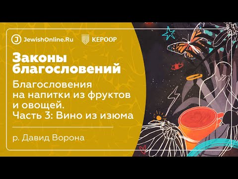 Законы благословений. Урок 21: Благословения на напитки из фруктов и овощей. Часть 3: Вино из изюма