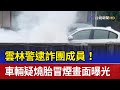 雲林警逮詐團成員！ 車輛疑燒胎冒煙畫面曝光