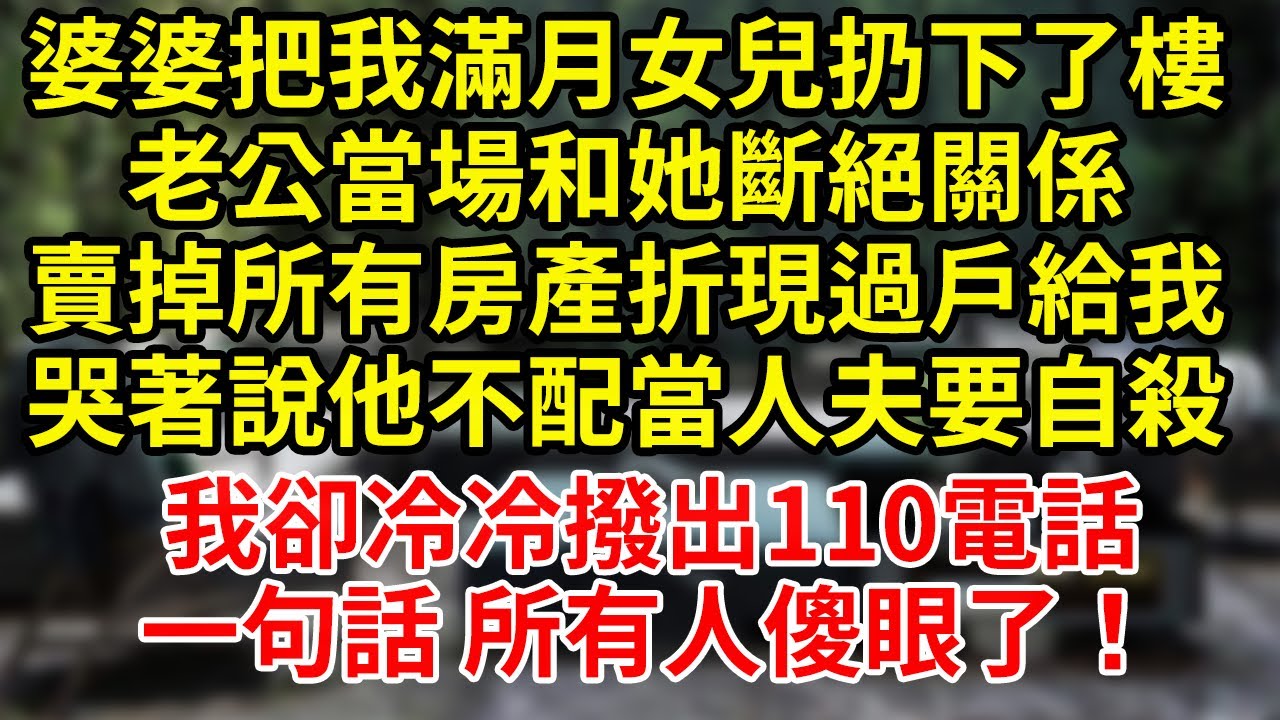 婆婆把我滿月女兒扔下了樓老公當場和她斷絕關係賣掉所有房產折現過戶給我哭著說他不配當人夫要自殺我卻冷冷撥出110電話一句話 所有人傻眼了！#為人處世#養老#中年