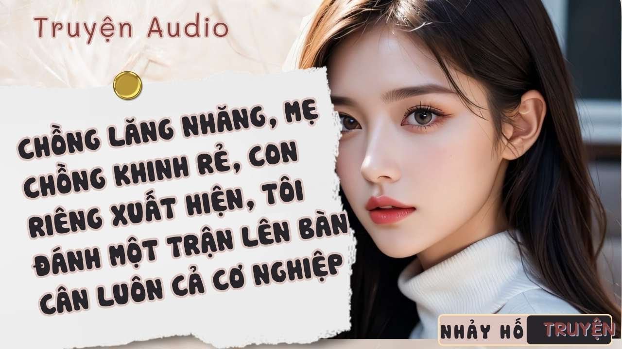 CHỒNG LĂNG NHĂNG, MẸ CHỒNG KHINH RẺ, CON RIÊNG XUẤT HIỆN, TÔI LÊN BÀN CÂN LUÔN CẢ CƠ NGHIỆP