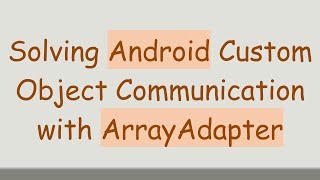 Solving Android Custom Object Communication with ArrayAdapter