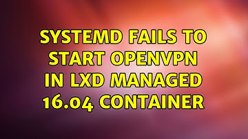 Ubuntu: Systemd fails to start openvpn in lxd managed 16.04 container (3 Solutions!!)