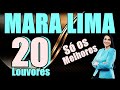 OS MELHORES LOUVORES DE MARA LIMA OS MELHORES LOUVORES DE MARA LIMA