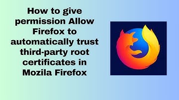 How to give permission Allow Firefox to automatically trust third party root certificates in Mozila
