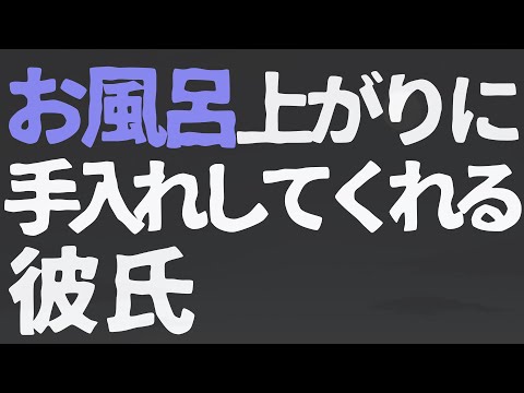 【女性向け】お風呂上がりにお手入れしてくれる彼氏