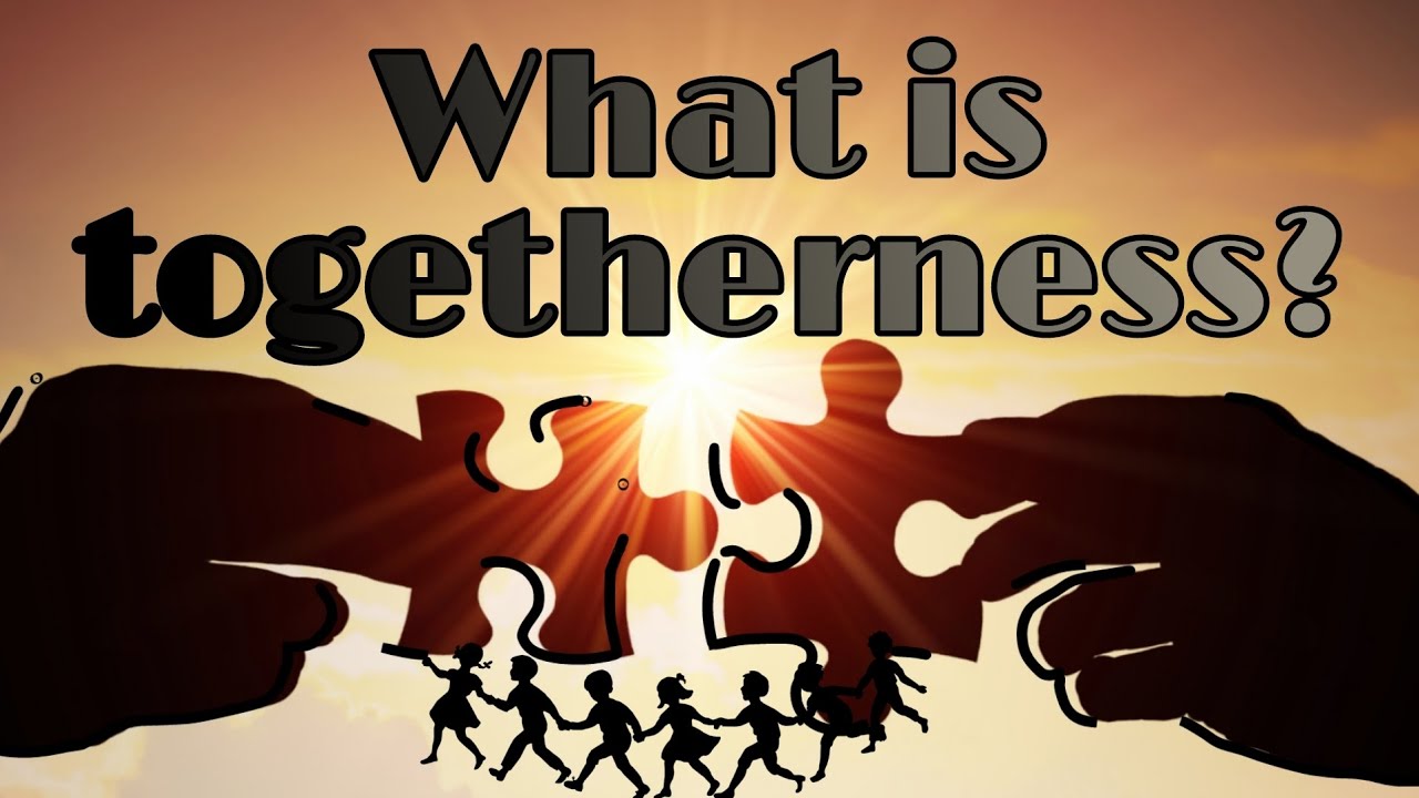 What is togetherness?