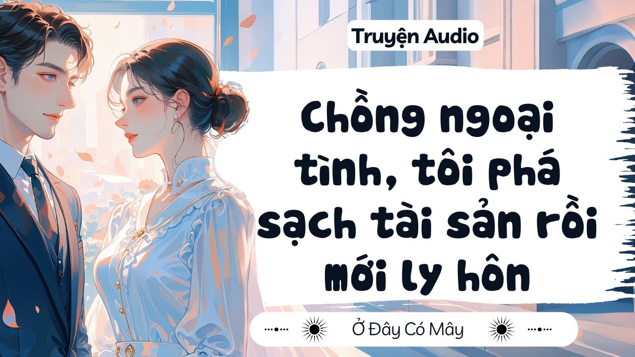 [ Truyện Audio ] Chồng ngoại tình, tôi phá sạch tài sản rồi mới ly hôn | Ở Đây Có Mây